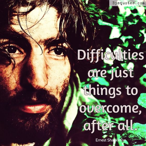 Quote from Byequotes.com - "Difficulties are just things to overcome, after all". - Ernest Shackleton