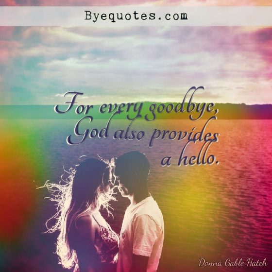 Quote from Byequotes.com - "For every goodbye, God also provides a hello". - Donna Gable Hatch