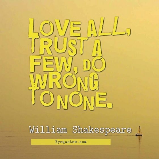 Quote from Byequotes.com - "Love all, trust a few, do wrong to none". - William Shakespeare