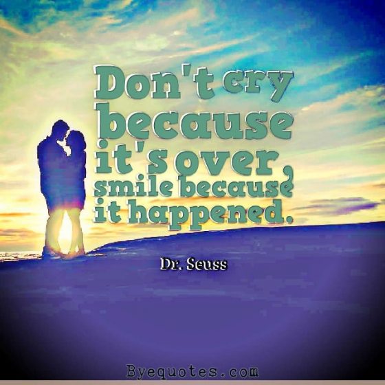 Quote from Byequotes.com - "Don't cry because it's over, smile because it happened". - Dr. Seuss