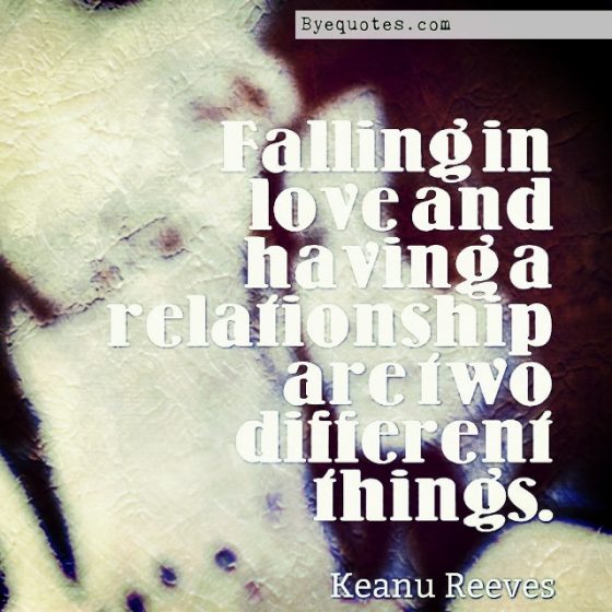Quote from Byequotes.com - "Falling in love and having a relationship are two different things". - Keanu Reeves
