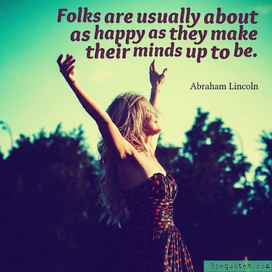 Quote from Byequotes.com - "Folks are usually about as happy as they make their minds up to be". - Abraham Lincoln