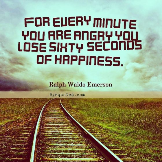 Quote from Byequotes.com - "For every minute you are angry you lose sixty seconds of happiness". - Ralph Waldo Emerson