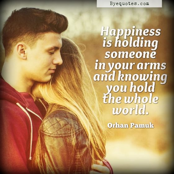 Quote from Byequotes.com - "Happiness is holding someone in your arms and knowing you hold the whole world". - Orhan Pamuk