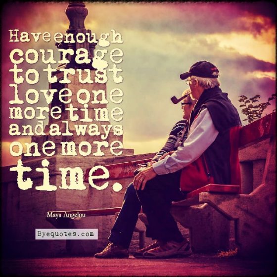Quote from Byequotes.com - "Have enough courage to trust love one more time and always one more time". - Maya Angelou