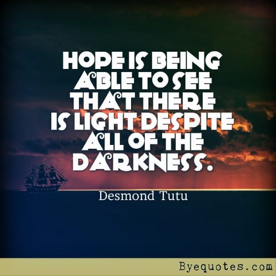 Quote from Byequotes.com - "Hope is being able to see that there is light despite all of the darkness". - Desmond Tutu
