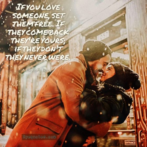 Quote from Byequotes.com - "If you love someone, set them free. If they come back they're yours; if they don't they never were". - Richard Bach