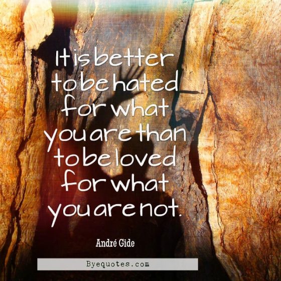 Quote from Byequotes.com - "It is better to be hated for what you are than to be loved for what you are not". - André Gide