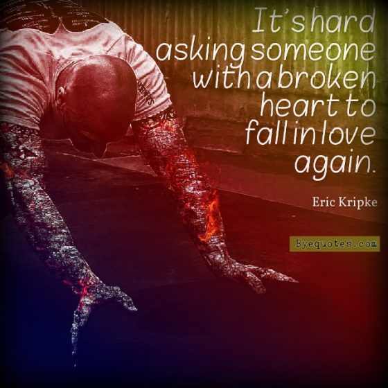 Quote from Byequotes.com - "It's hard asking someone with a broken heart to fall in love again". - Eric Kripke