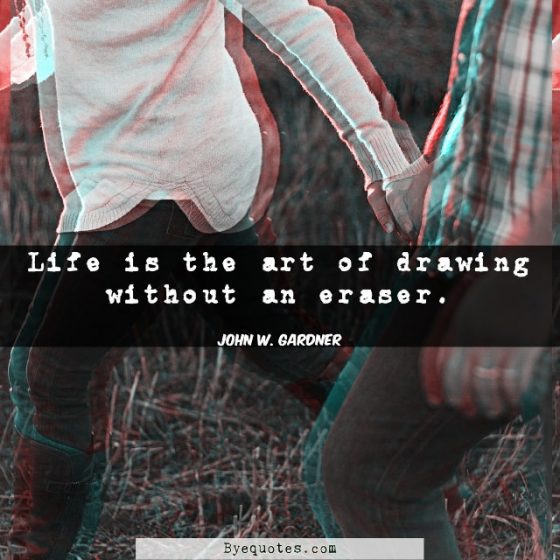 Quote from Byequotes.com - "Life is the art of drawing without an eraser". - John W. Gardner