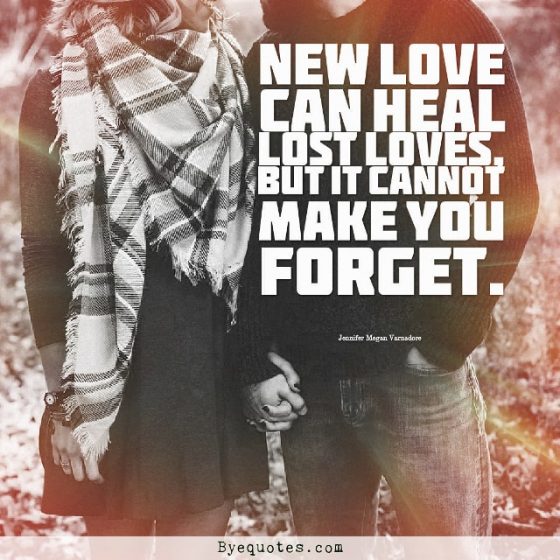 Quote from Byequotes.com - "New love can heal lost loves, but it cannot make you forget". - Jennifer Megan Varnadore