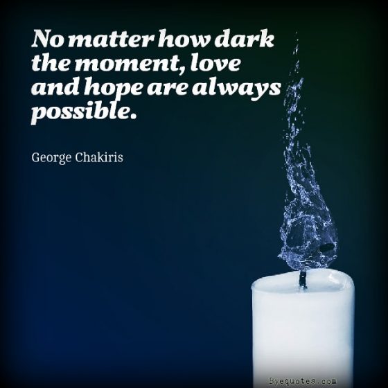 Quote from Byequotes.com - "No matter how dark the moment, love and hope are always possible". - George Chakiris