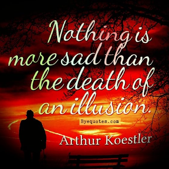 Quote from Byequotes.com - "Nothing is more sad than the death of an illusion." - Arthur Koestier
