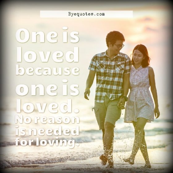 Quote from Byequotes.com - "One is loved because one is loved. No reason is needed for loving". - Paulo Coelho
