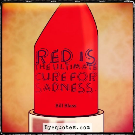 Quote from Byequotes.com - "Red is the ultimate cure for sadness." - Bill Blass