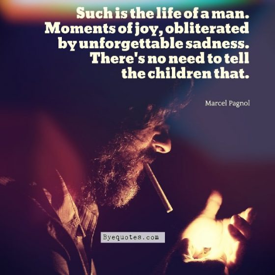 Quote from Byequotes.com - "Such is the life of a man. Moments of joy, obliterated by unforgettable sadness. There's no need to tell the children that". - Marcel Pagnol
