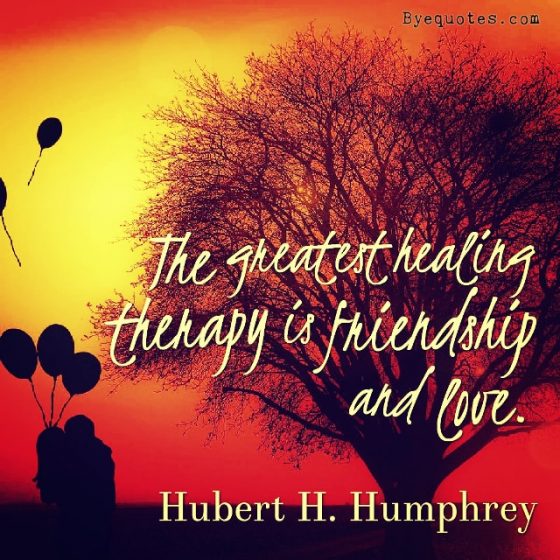 Quote from Byequotes.com - "The greatest healing therapy is friendship and love". - Hubert H. Humphrey