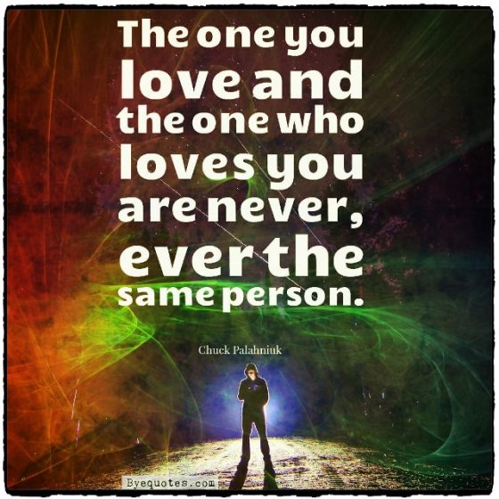 Quote from Byequotes.com - "The one you love and the one who loves you are never, ever the same person". - Chuck Palahniuk
