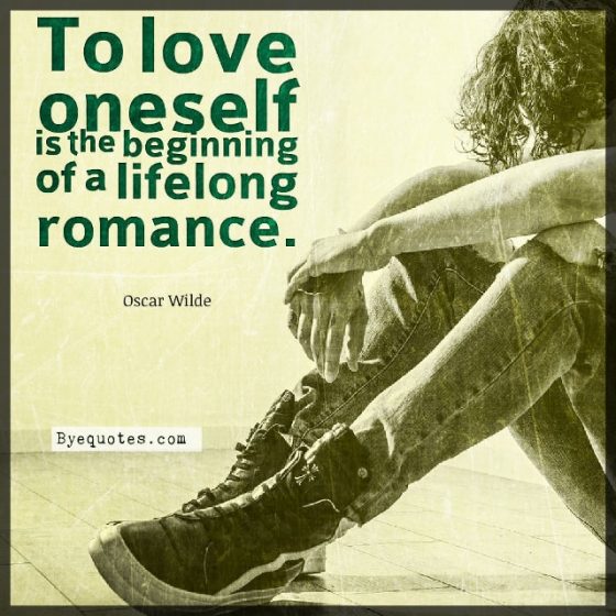 Quote from Byequotes.com - "To love oneself is the beginning of a lifelong romance". - Oscar Wilde