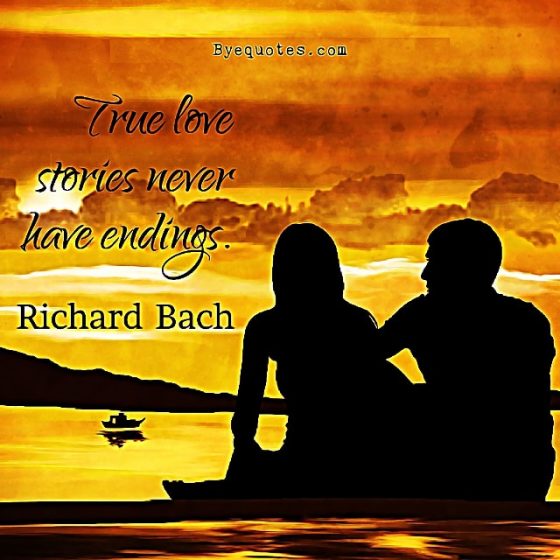 Quote from Byequotes.com - "True love stories never have endings". - Richard Bach