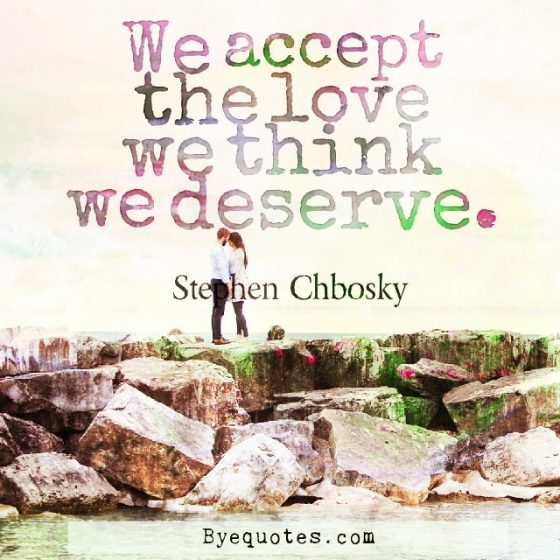 Quote from Byequotes.com - "We accept the love we think we deserve". - Stephen Chbosky